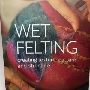 Wet Felting: Creating Texture, Pattern, and Structure